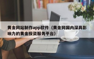 乐山黄金网站制作app软件（黄金网国内深具影响力的黄金投资服务平台）