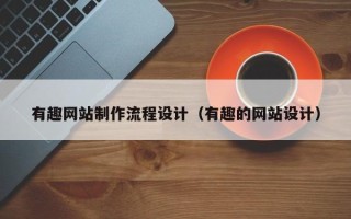 乐山有趣网站制作流程设计（有趣的网站设计）