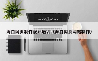 乐山海口网页制作设计培训（海口网页网站制作）
