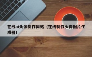 乐山在线ai头像制作网站（在线制作头像图片生成器）