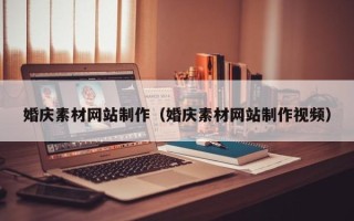 乐山婚庆素材网站制作（婚庆素材网站制作视频）