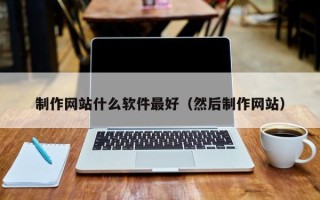 乐山制作网站什么软件最好（然后制作网站）