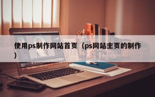 乐山使用ps制作网站首页（ps网站主页的制作）